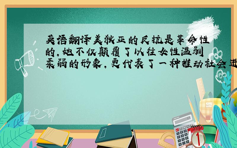 英语翻译美狄亚的反抗是革命性的,她不仅颠覆了以往女性温驯柔弱的形象,更代表了一种推动社会进步的强大力量,开辟了女性追求自