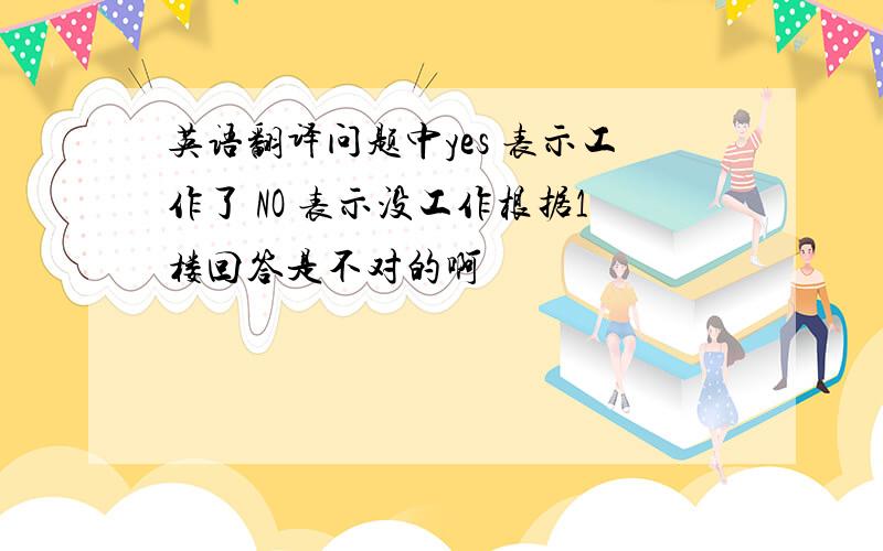 英语翻译问题中yes 表示工作了 NO 表示没工作根据1楼回答是不对的啊