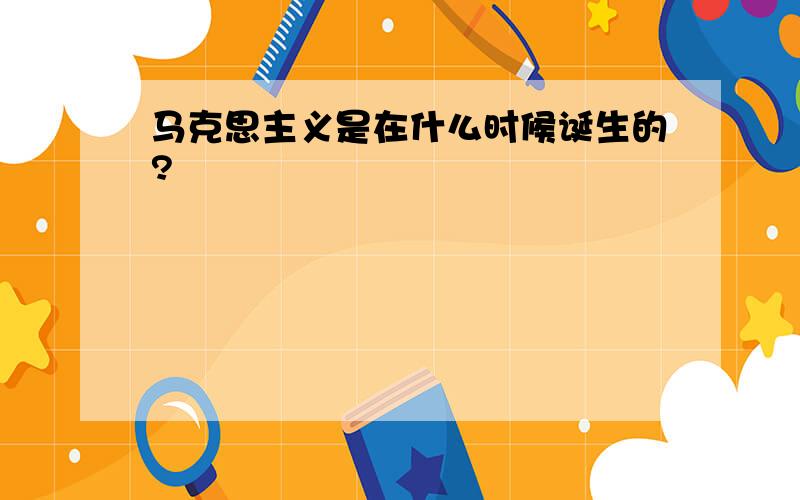 马克思主义是在什么时候诞生的?