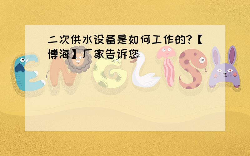 二次供水设备是如何工作的?【博海】厂家告诉您