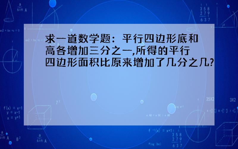 求一道数学题：平行四边形底和高各增加三分之一,所得的平行四边形面积比原来增加了几分之几?