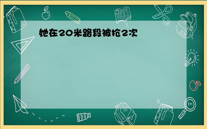 她在20米路段被抢2次