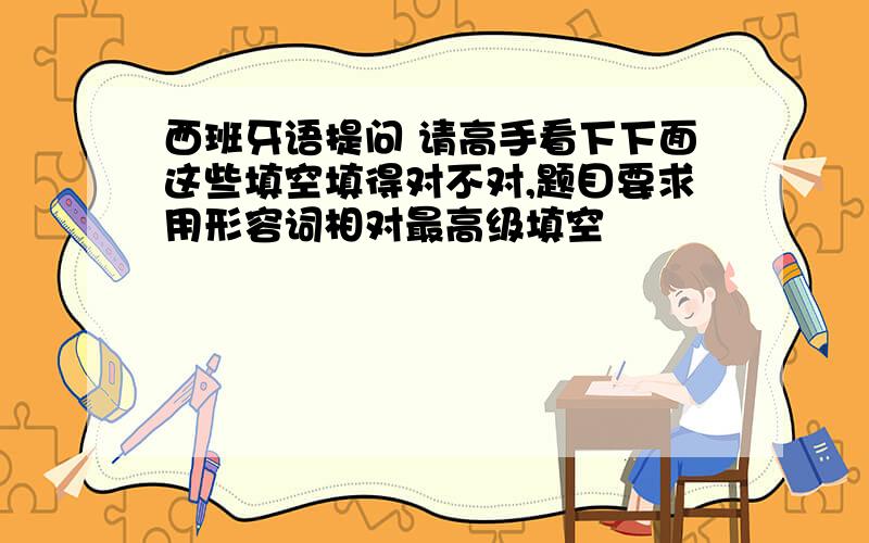 西班牙语提问 请高手看下下面这些填空填得对不对,题目要求用形容词相对最高级填空