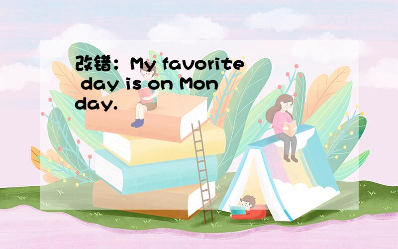 改错：My favorite day is on Monday.