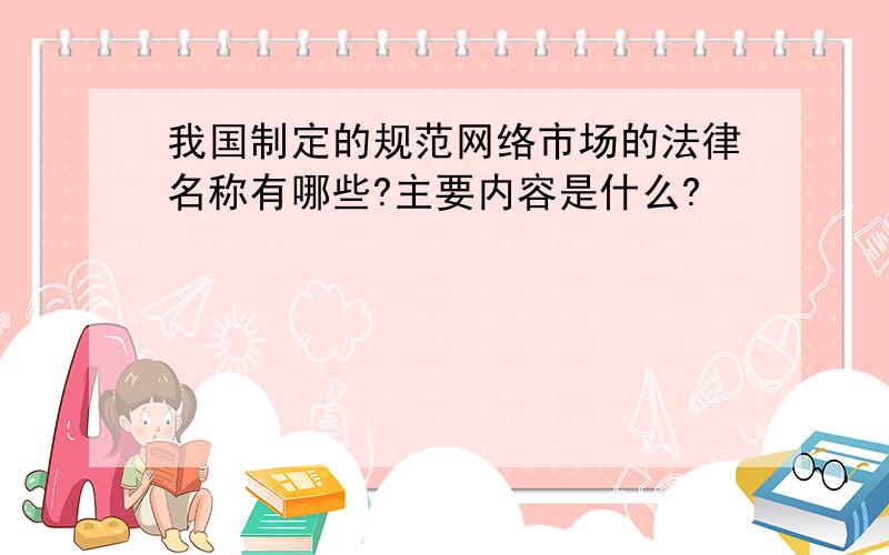 我国制定的规范网络市场的法律名称有哪些?主要内容是什么?