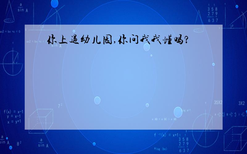 你上过幼儿园,你问我我懂吗?