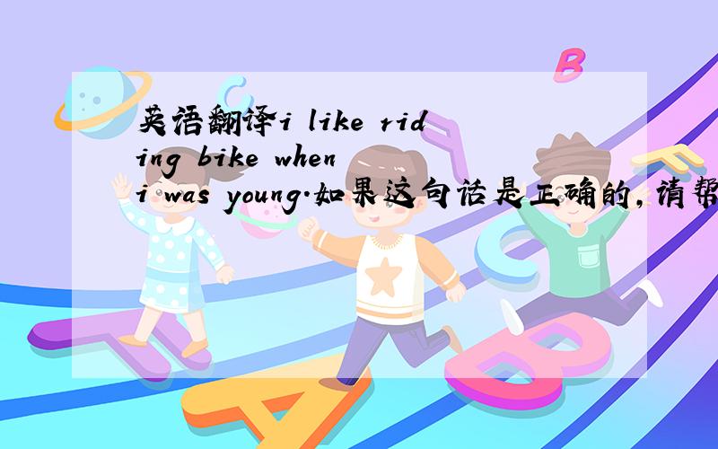 英语翻译i like riding bike when i was young.如果这句话是正确的,请帮我分析为什么是w