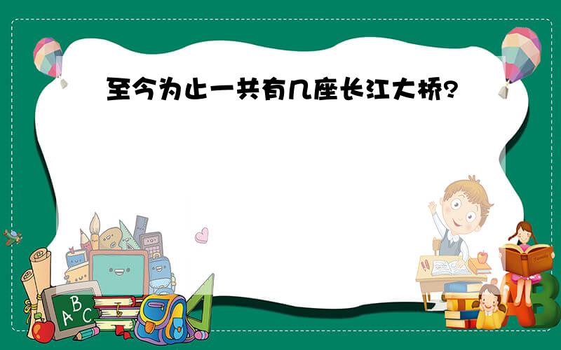 至今为止一共有几座长江大桥?