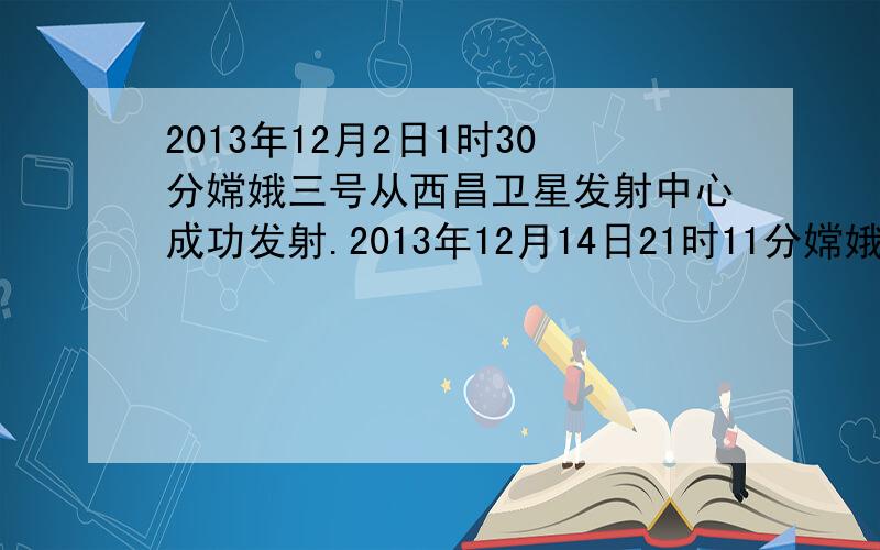 2013年12月2日1时30分嫦娥三号从西昌卫星发射中心成功发射.2013年12月14日21时11分嫦娥三号成功实施软着