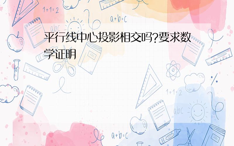 平行线中心投影相交吗?要求数学证明