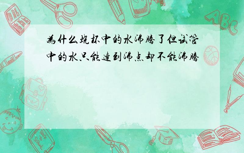 为什么烧杯中的水沸腾了但试管中的水只能达到沸点却不能沸腾