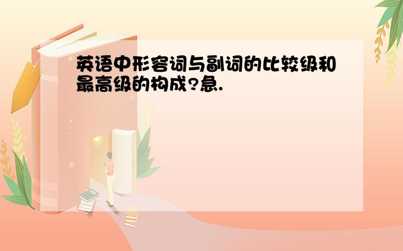 英语中形容词与副词的比较级和最高级的构成?急.