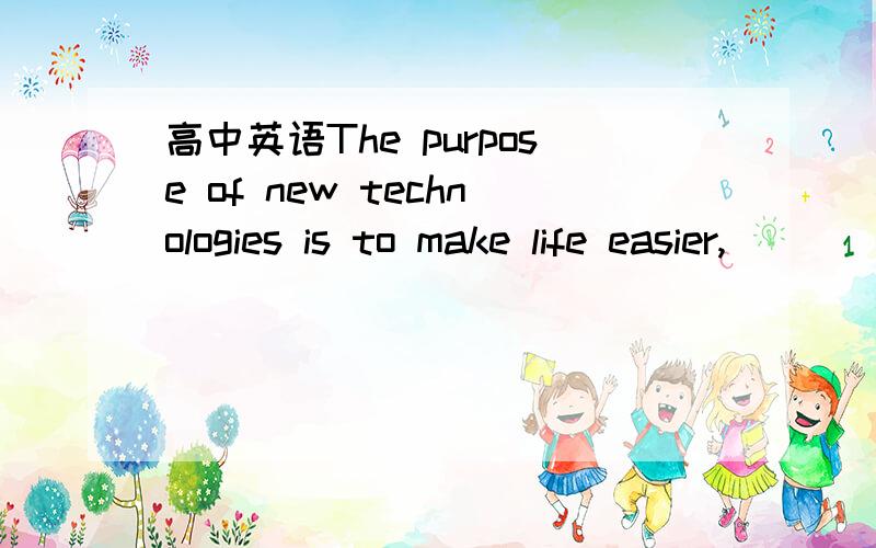 高中英语The purpose of new technologies is to make life easier,_