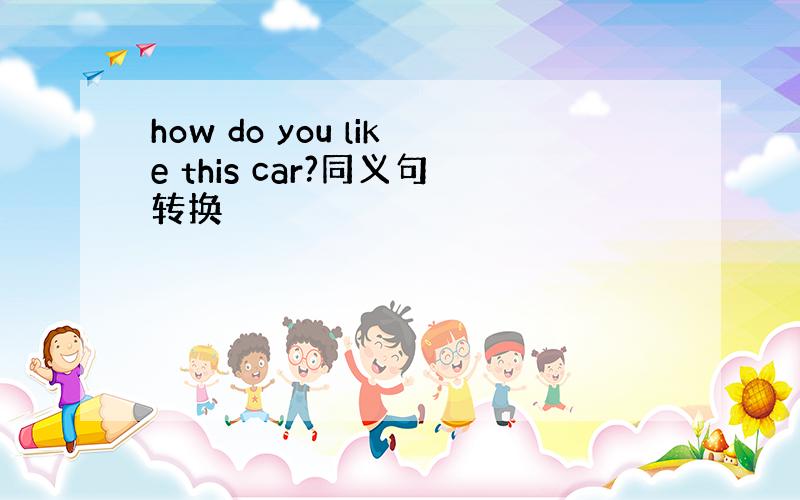 how do you like this car?同义句转换