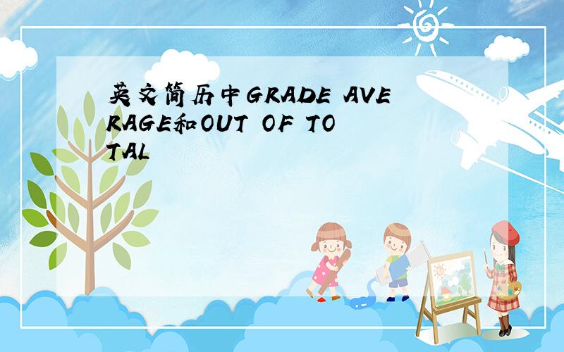 英文简历中GRADE AVERAGE和OUT OF TOTAL