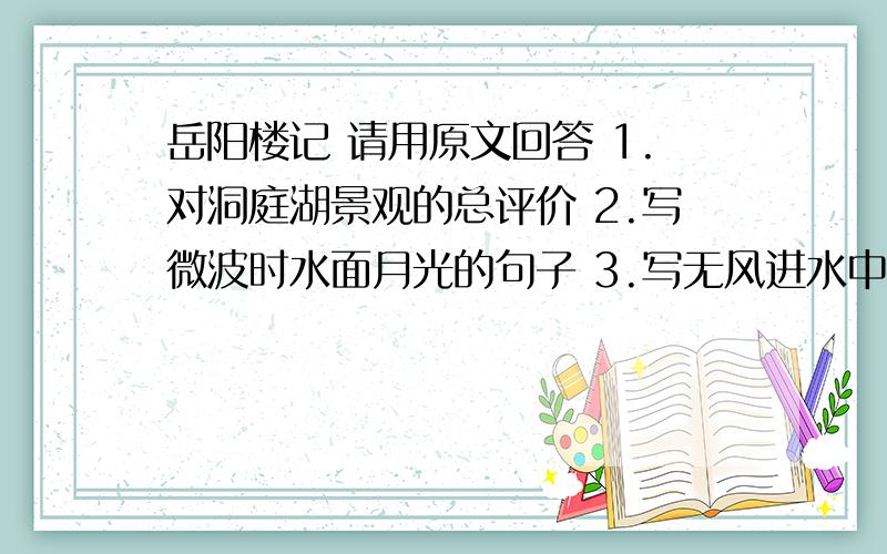 岳阳楼记 请用原文回答 1.对洞庭湖景观的总评价 2.写微波时水面月光的句子 3.写无风进水中月影的句子