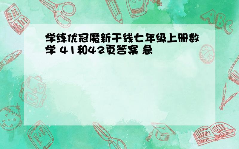 学练优冠魔新干线七年级上册数学 41和42页答案 急