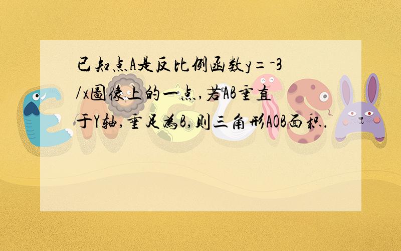 已知点A是反比例函数y=-3/x图像上的一点,若AB垂直于Y轴,垂足为B,则三角形AOB面积.