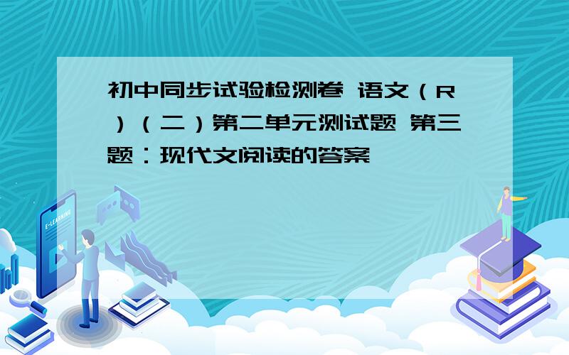 初中同步试验检测卷 语文（R）（二）第二单元测试题 第三题：现代文阅读的答案,