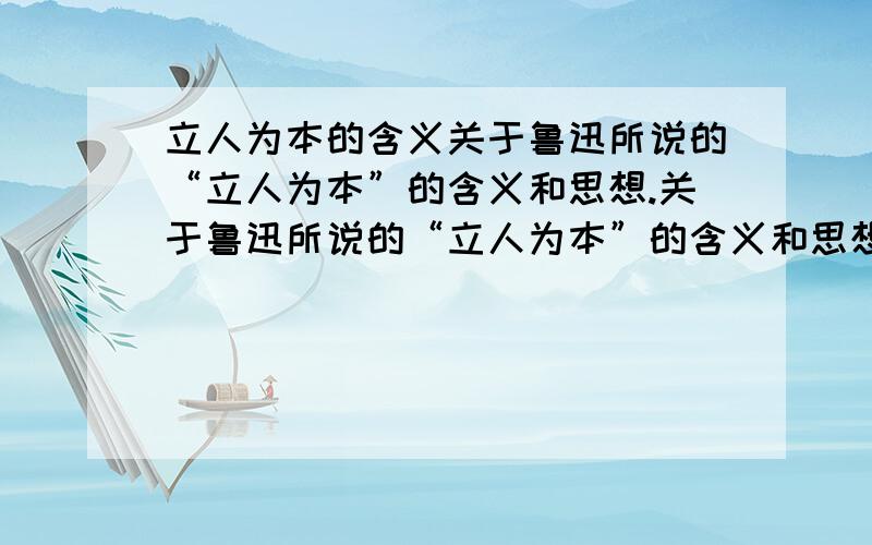 立人为本的含义关于鲁迅所说的“立人为本”的含义和思想.关于鲁迅所说的“立人为本”的含义和思想。