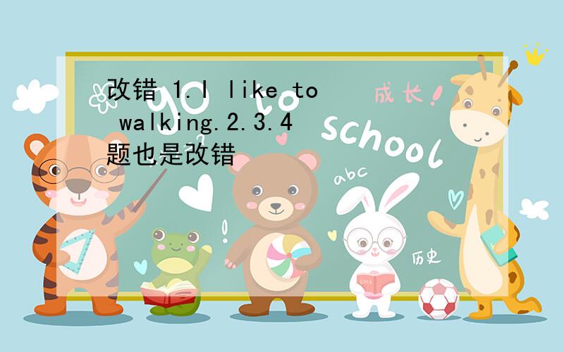 改错 1.I like to walking.2.3.4题也是改错