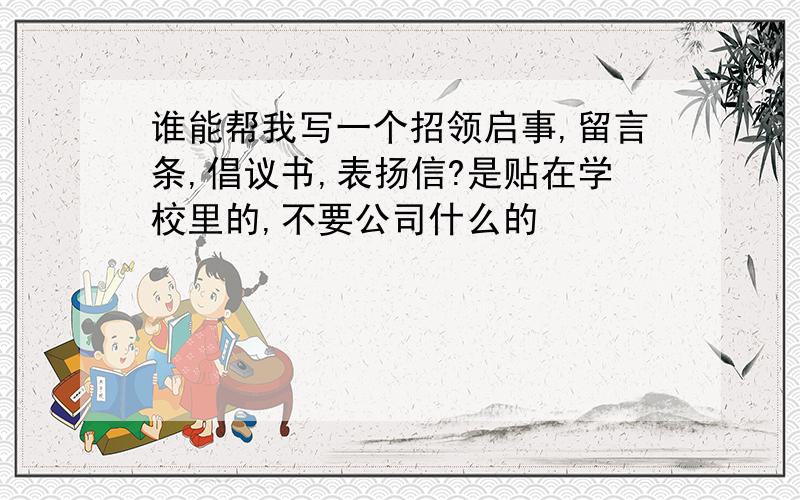 谁能帮我写一个招领启事,留言条,倡议书,表扬信?是贴在学校里的,不要公司什么的