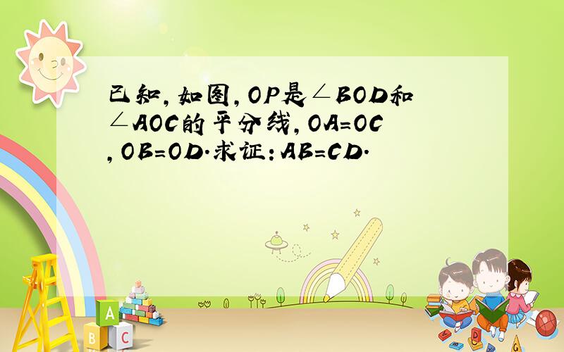 已知,如图,OP是∠BOD和∠AOC的平分线,OA＝OC,OB＝OD.求证：AB＝CD.