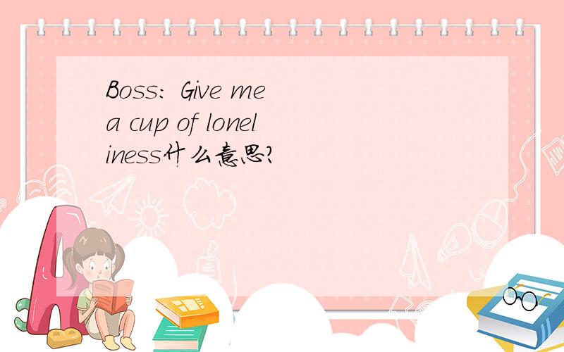 Boss: Give me a cup of loneliness什么意思?