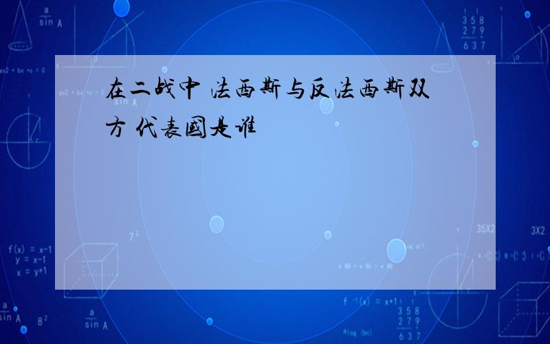 在二战中 法西斯与反法西斯双方 代表国是谁