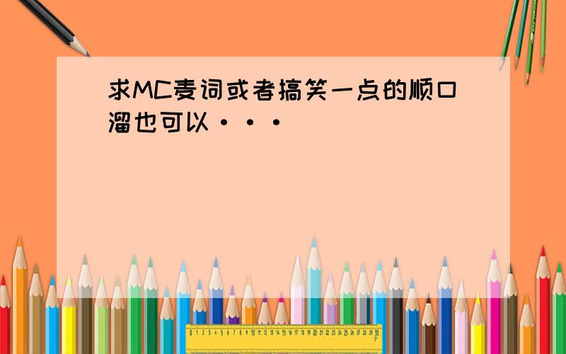 求MC麦词或者搞笑一点的顺口溜也可以···