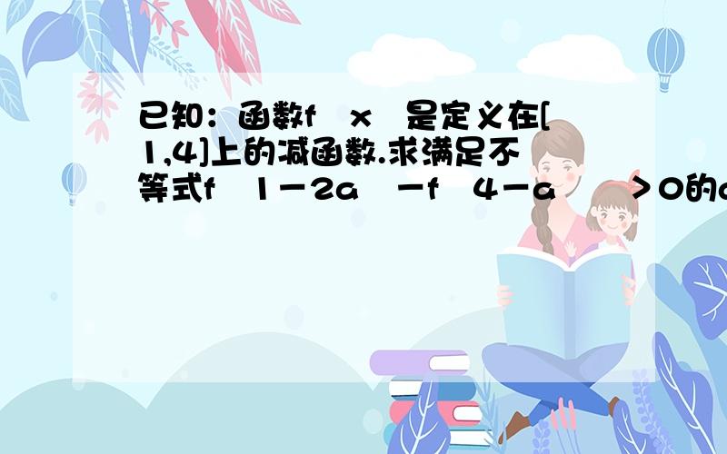 已知：函数f﹙x﹚是定义在[1,4]上的减函数.求满足不等式f﹙1－2a﹚－f﹙4－a²﹚＞0的a的集合