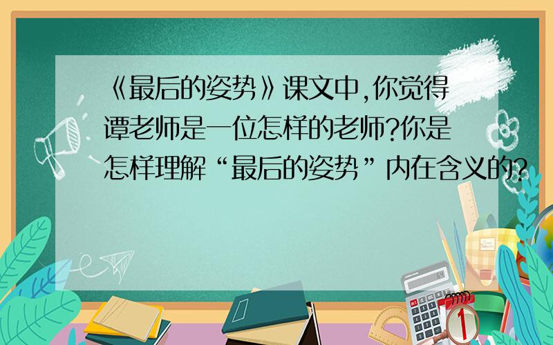 《最后的姿势》课文中,你觉得谭老师是一位怎样的老师?你是怎样理解“最后的姿势”内在含义的?