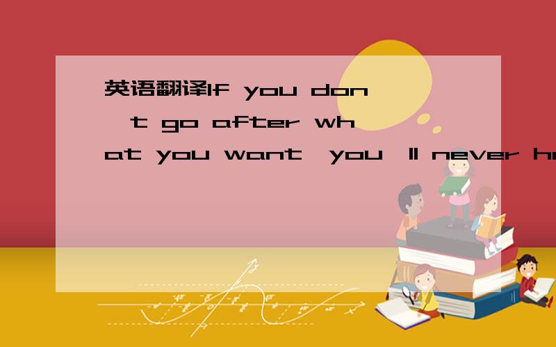 英语翻译If you don't go after what you want,you'll never have it