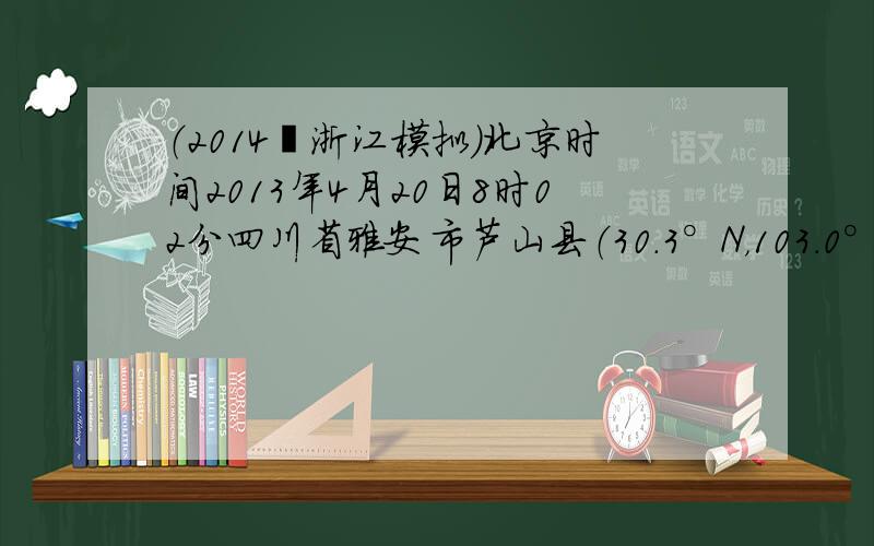 （2014•浙江模拟）北京时间2013年4月20日8时02分四川省雅安市芦山县（30.3°N，103.0°E）发生7.0