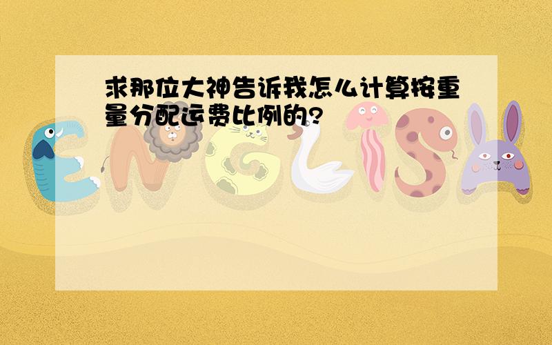 求那位大神告诉我怎么计算按重量分配运费比例的?