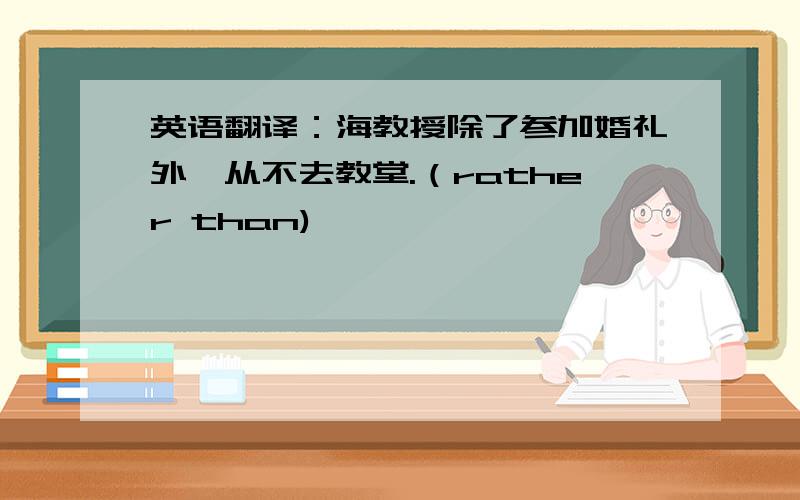 英语翻译：海教授除了参加婚礼外,从不去教堂.（rather than)