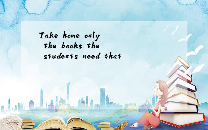 Take home only the books the students need that