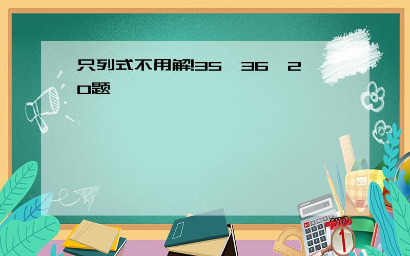 只列式不用解!35、36、20题