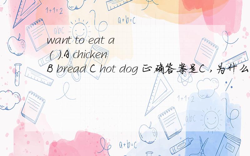 want to eat a ( ).A chicken B bread C hot dog 正确答案是C ,为什么