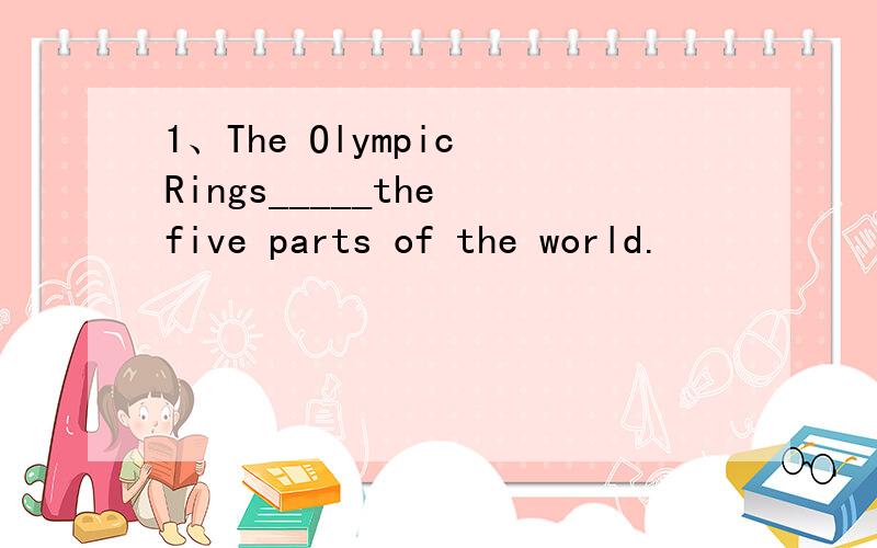 1、The Olympic Rings_____the five parts of the world.