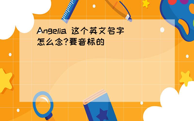 Angelia 这个英文名字怎么念?要音标的