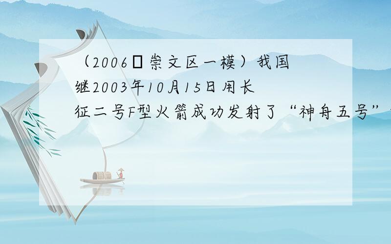 （2006•崇文区一模）我国继2003年10月15日用长征二号F型火箭成功发射了“神舟五号”载人飞船后，2005年10月