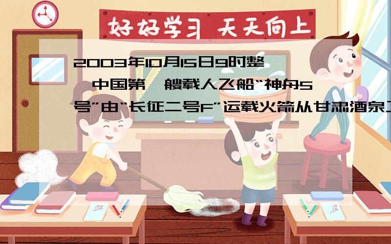 2003年10月15日9时整,中国第一艘载人飞船“神舟5号”由“长征二号F”运载火箭从甘肃酒泉卫星发射中心发射升空,10