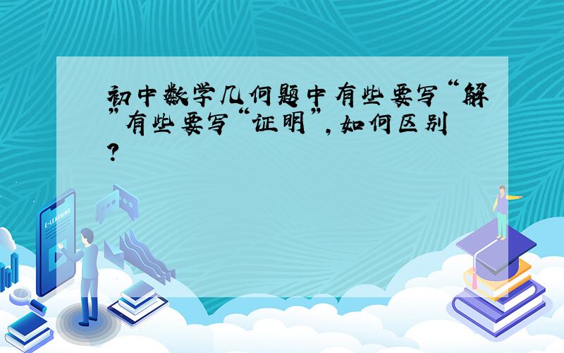 初中数学几何题中有些要写“解”有些要写“证明”,如何区别?