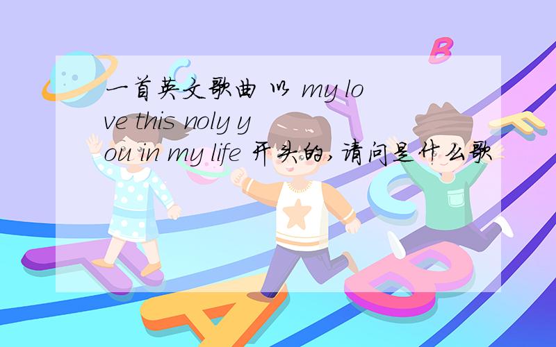 一首英文歌曲 以 my love this noly you in my life 开头的,请问是什么歌