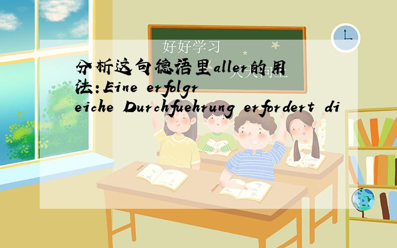 分析这句德语里aller的用法：Eine erfolgreiche Durchfuehrung erfordert di