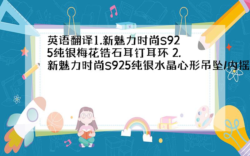 英语翻译1.新魅力时尚S925纯银梅花锆石耳钉耳环 2.新魅力时尚S925纯银水晶心形吊坠/内摇摆吊坠3.新魅力时尚S9