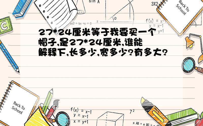 27*24厘米等于我要买一个帽子,是27*24厘米,谁能解释下,长多少,宽多少?有多大?