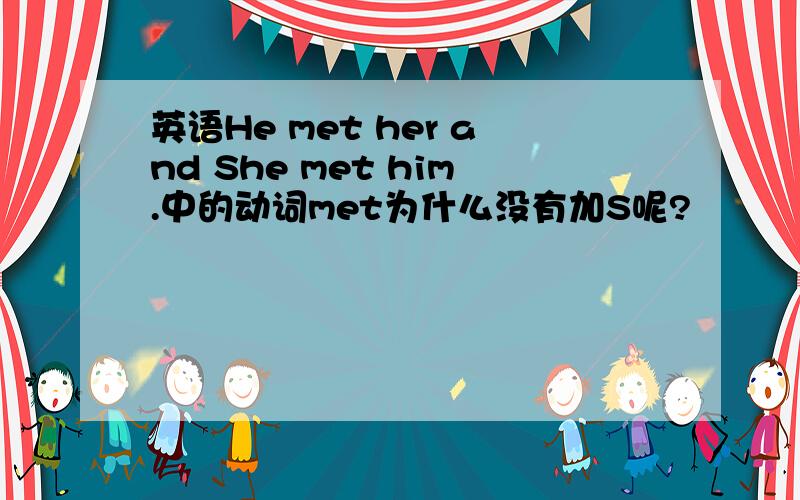 英语He met her and She met him.中的动词met为什么没有加S呢?