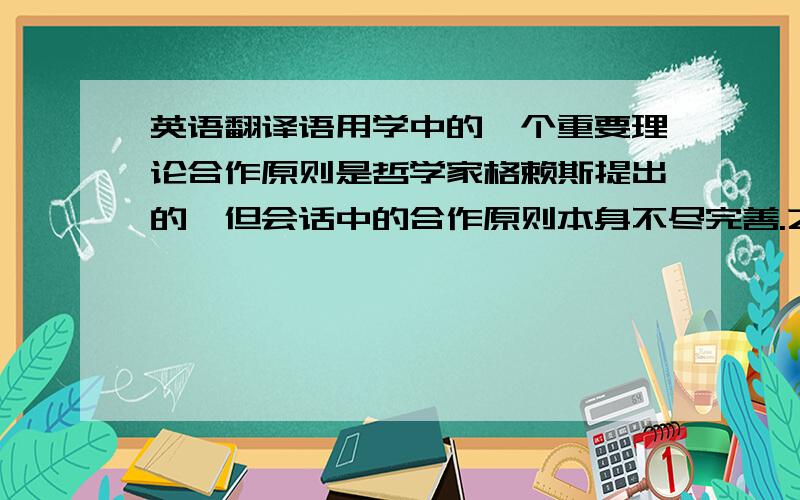 英语翻译语用学中的一个重要理论合作原则是哲学家格赖斯提出的,但会话中的合作原则本身不尽完善.之后英国著名语言学家利奇的礼